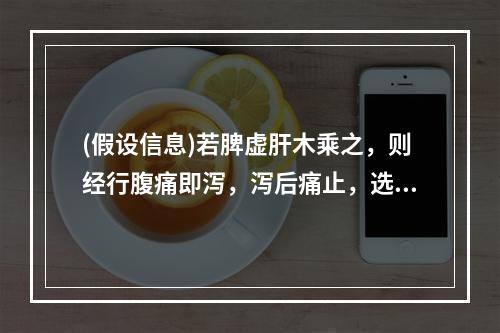 (假设信息)若脾虚肝木乘之，则经行腹痛即泻，泻后痛止，选用方