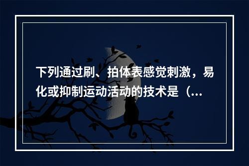 下列通过刷、拍体表感觉刺激，易化或抑制运动活动的技术是（　