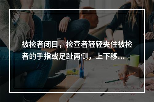 被检者闭目，检查者轻轻夹住被检者的手指或足趾两侧，上下移动5