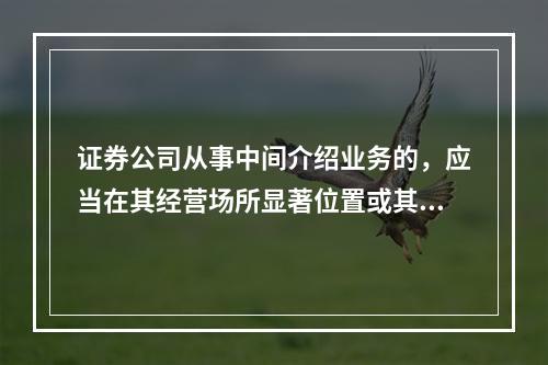 证券公司从事中间介绍业务的，应当在其经营场所显著位置或其网站