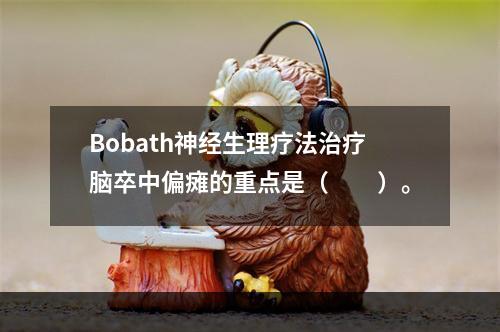 Bobath神经生理疗法治疗脑卒中偏瘫的重点是（　　）。