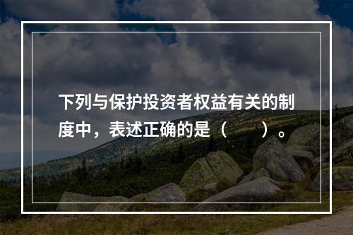 下列与保护投资者权益有关的制度中，表述正确的是（　　）。