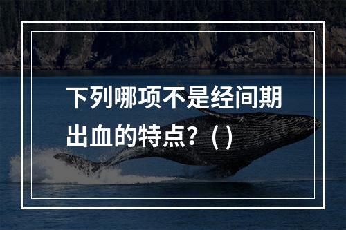 下列哪项不是经间期出血的特点？( )