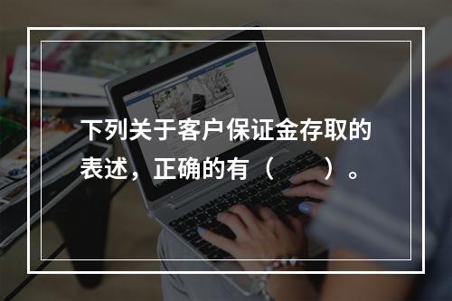 下列关于客户保证金存取的表述，正确的有（　　）。