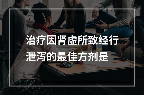 治疗因肾虚所致经行泄泻的最佳方剂是