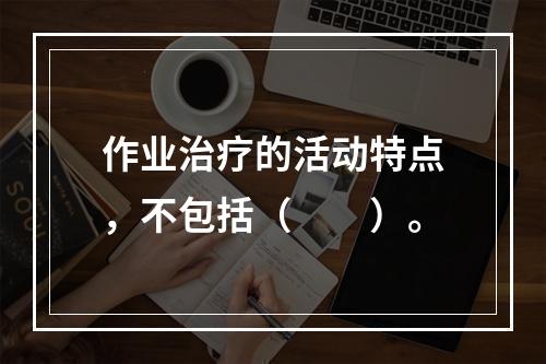 作业治疗的活动特点，不包括（　　）。