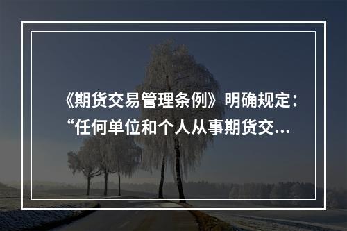 《期货交易管理条例》明确规定：“任何单位和个人从事期货交易及