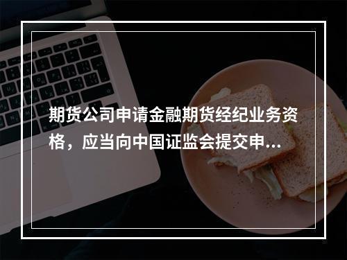 期货公司申请金融期货经纪业务资格，应当向中国证监会提交申请日