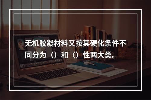 无机胶凝材料又按其硬化条件不同分为（）和（）性两大类。