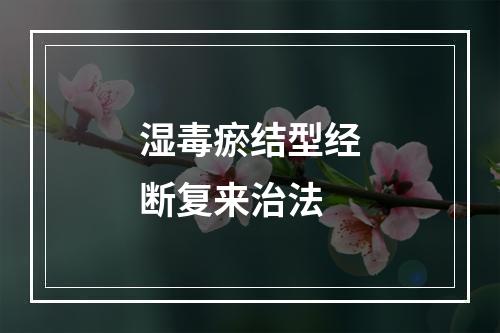 湿毒瘀结型经断复来治法