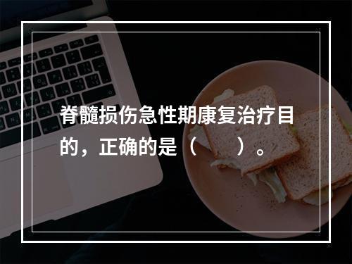 脊髓损伤急性期康复治疗目的，正确的是（　　）。