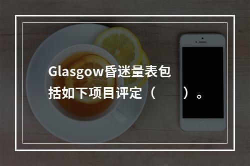 Glasgow昏迷量表包括如下项目评定（　　）。