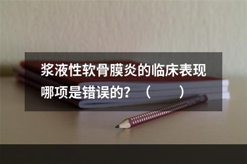 浆液性软骨膜炎的临床表现哪项是错误的？（　　）