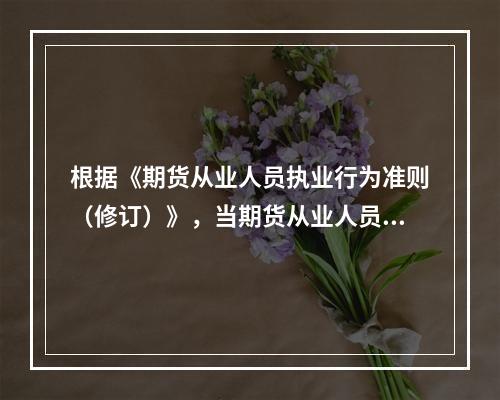 根据《期货从业人员执业行为准则（修订）》，当期货从业人员发现