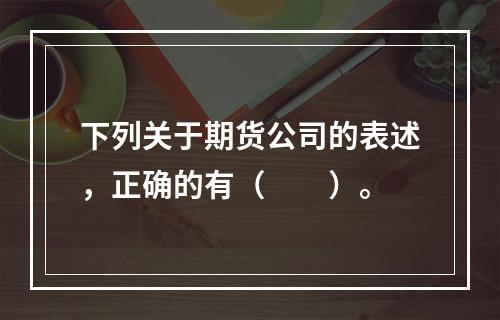 下列关于期货公司的表述，正确的有（　　）。