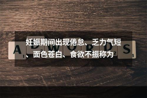 妊娠期间出现倦怠、乏力气短、面色苍白、食欲不振称为