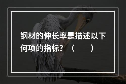 钢材的伸长率是描述以下何项的指标？（　　）