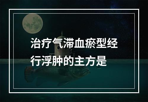 治疗气滞血瘀型经行浮肿的主方是