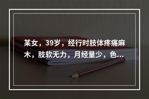 某女，39岁，经行时肢体疼痛麻木，肢软无力，月经量少，色淡质