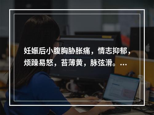 妊娠后小腹胸胁胀痛，情志抑郁，烦躁易怒，苔薄黄，脉弦滑。其治