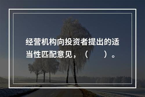 经营机构向投资者提出的适当性匹配意见，（　　）。