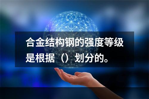 合金结构钢的强度等级是根据（）划分的。