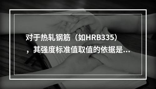 对于热轧钢筋（如HRB335），其强度标准值取值的依据是（