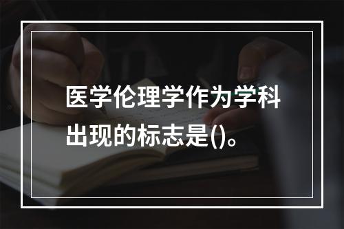 医学伦理学作为学科出现的标志是()。