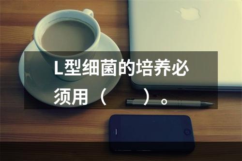 L型细菌的培养必须用（　　）。