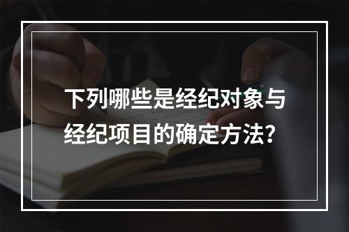 下列哪些是经纪对象与经纪项目的确定方法？