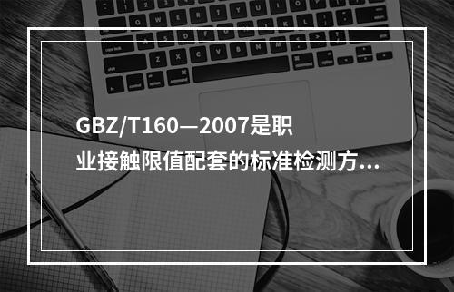 GBZ/T160—2007是职业接触限值配套的标准检测方法