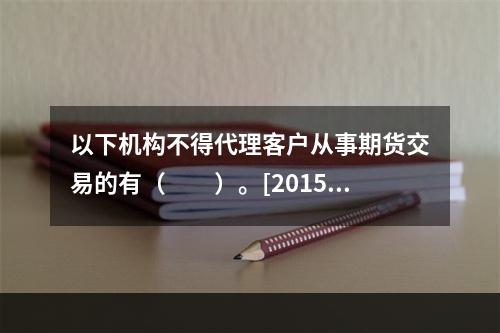 以下机构不得代理客户从事期货交易的有（　　）。[2015年1