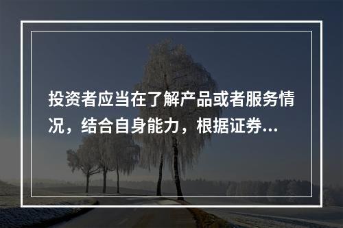 投资者应当在了解产品或者服务情况，结合自身能力，根据证券期货