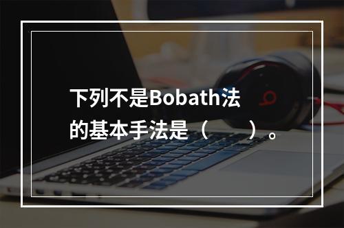 下列不是Bobath法的基本手法是（　　）。