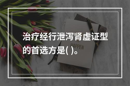 治疗经行泄泻肾虚证型的首选方是( )。