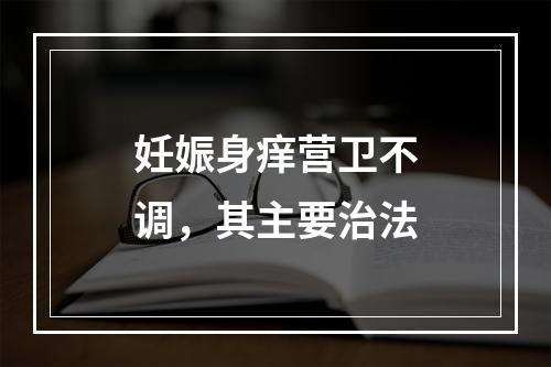 妊娠身痒营卫不调，其主要治法