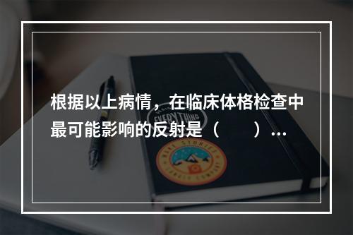 根据以上病情，在临床体格检查中最可能影响的反射是（　　）。