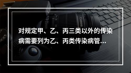 对规定甲、乙、丙三类以外的传染病需要列为乙、丙类传染病管理批