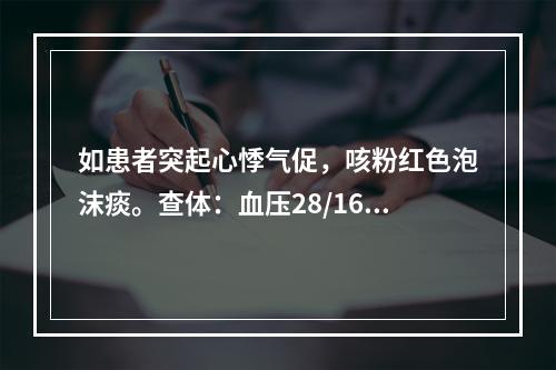 如患者突起心悸气促，咳粉红色泡沫痰。查体：血压28/16kP