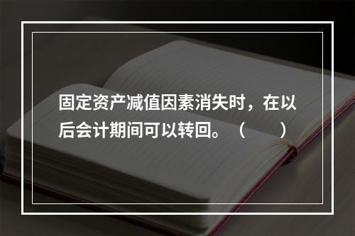 固定资产减值因素消失时，在以后会计期间可以转回。（　　）