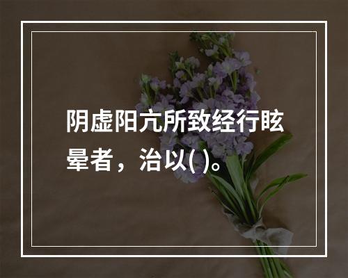 阴虚阳亢所致经行眩晕者，治以( )。