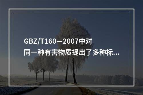 GBZ/T160—2007中对同一种有害物质提出了多种标准