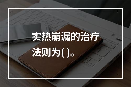 实热崩漏的治疗法则为( )。