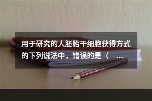 用于研究的人胚胎干细胞获得方式的下列说法中，错误的是（　　