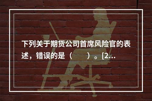 下列关于期货公司首席风险官的表述，错误的是（　　）。[201