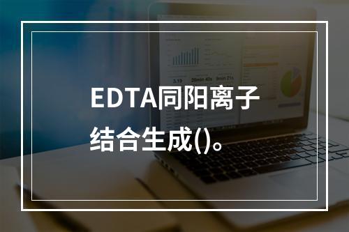 EDTA同阳离子结合生成()。