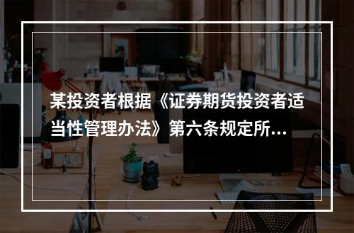 某投资者根据《证券期货投资者适当性管理办法》第六条规定所提供