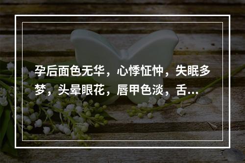 孕后面色无华，心悸怔忡，失眠多梦，头晕眼花，唇甲色淡，舌淡苔