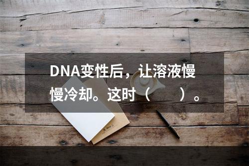 DNA变性后，让溶液慢慢冷却。这时（　　）。