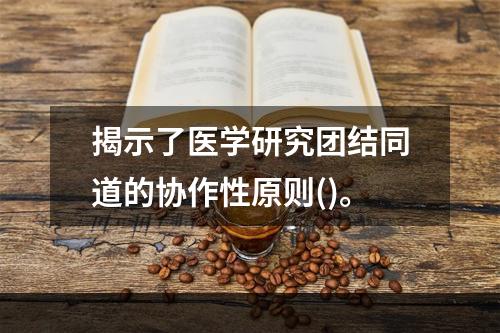 揭示了医学研究团结同道的协作性原则()。